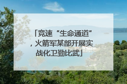 竞速“生命通道”，火箭军某部开展实战化卫勤比武
